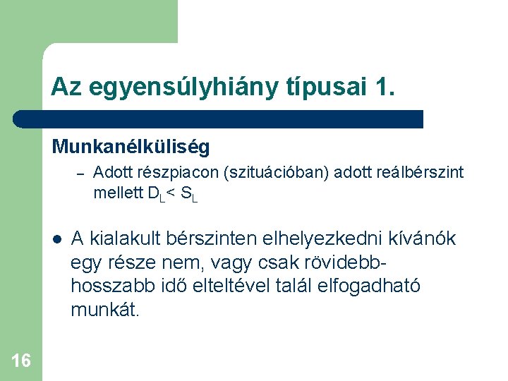 Az egyensúlyhiány típusai 1. Munkanélküliség – l 16 Adott részpiacon (szituációban) adott reálbérszint mellett