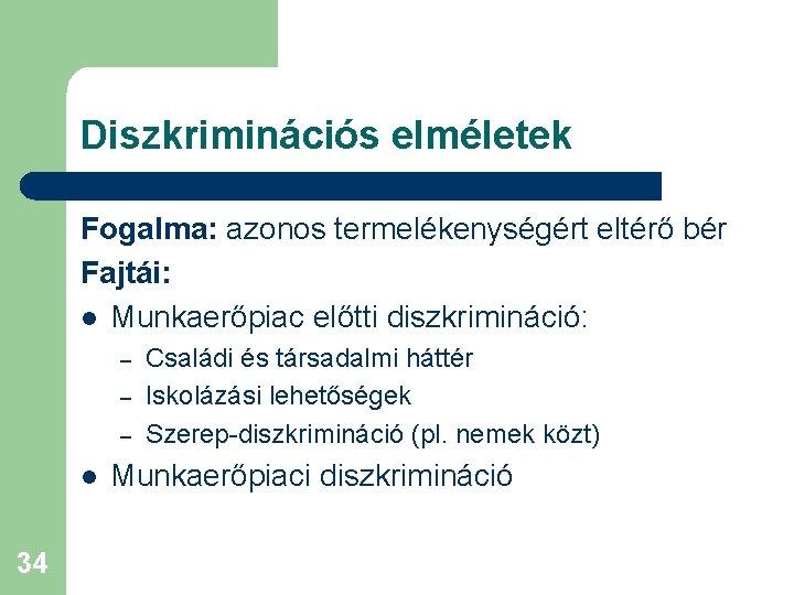 Diszkriminációs elméletek Fogalma: azonos termelékenységért eltérő bér Fajtái: l Munkaerőpiac előtti diszkrimináció: – –