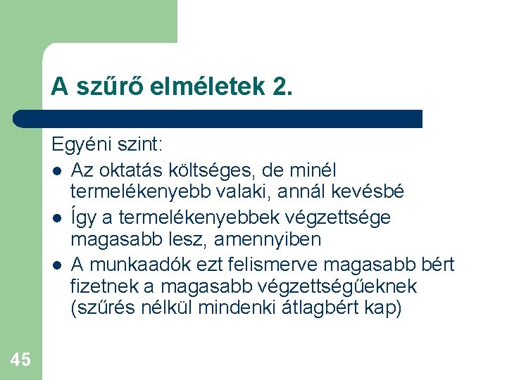 A szűrő elméletek 2. Egyéni szint: l Az oktatás költséges, de minél termelékenyebb valaki,