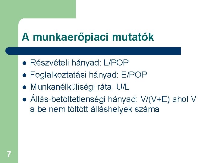 A munkaerőpiaci mutatók l l 7 Részvételi hányad: L/POP Foglalkoztatási hányad: E/POP Munkanélküliségi ráta: