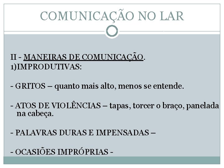 COMUNICAÇÃO NO LAR II - MANEIRAS DE COMUNICAÇÃO. 1)IMPRODUTIVAS: - GRITOS – quanto mais