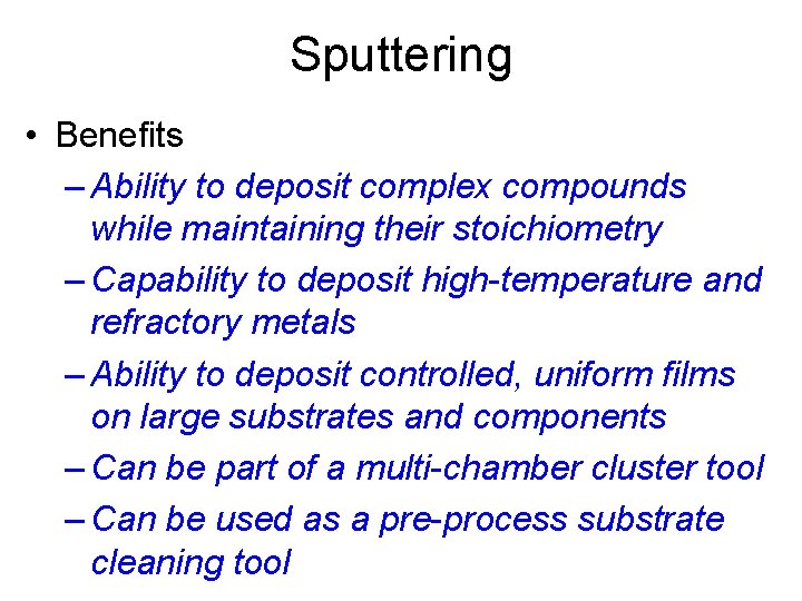 Sputtering • Benefits – Ability to deposit complex compounds while maintaining their stoichiometry –