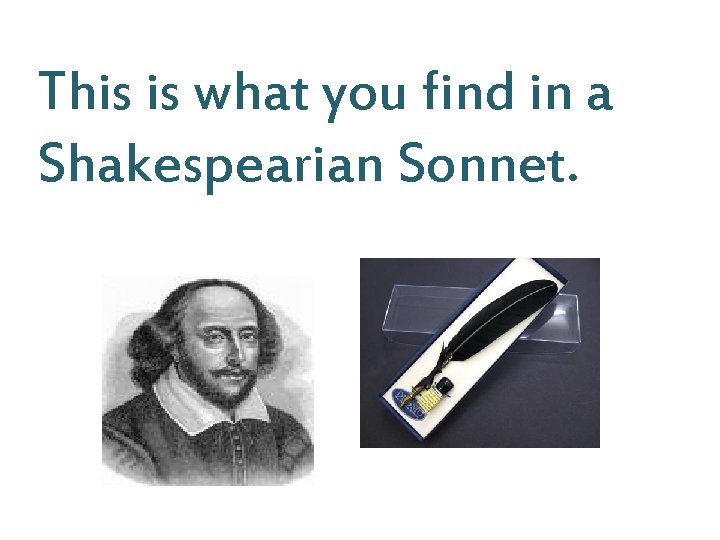 This is what you find in a Shakespearian Sonnet. 
