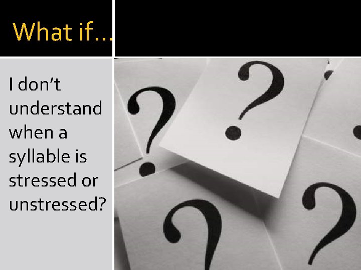 What if… I don’t understand when a syllable is stressed or unstressed? 