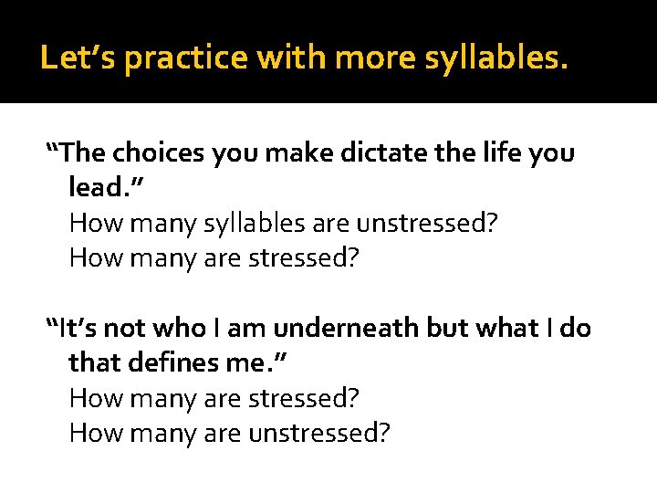 Let’s practice with more syllables. “The choices you make dictate the life you lead.