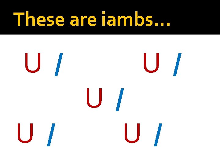 These are iambs… U / U / U / 