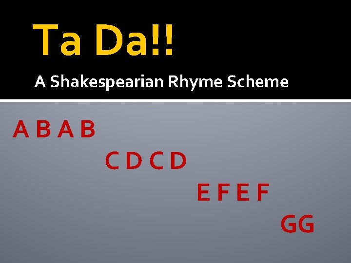 Ta Da!! A Shakespearian Rhyme Scheme ABAB CDCD EFEF GG 