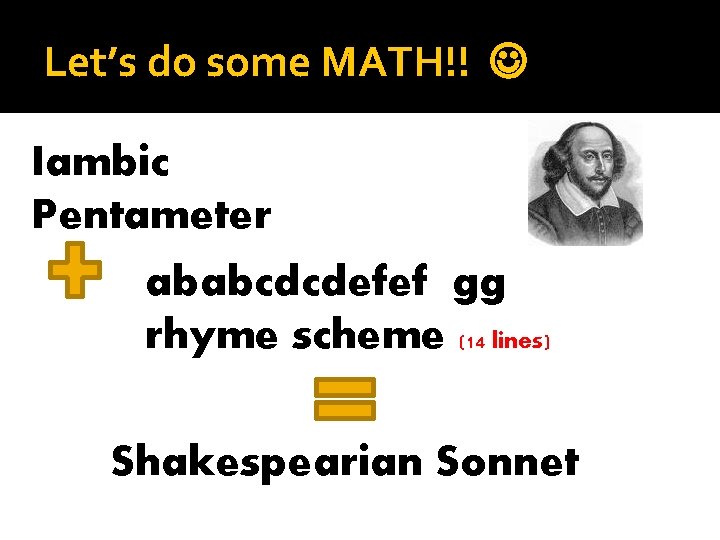 Let’s do some MATH!! Iambic Pentameter ababcdcdefef gg rhyme scheme (14 lines) Shakespearian Sonnet