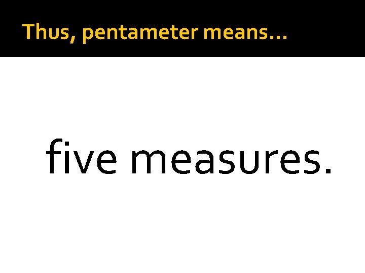 Thus, pentameter means… five measures. 