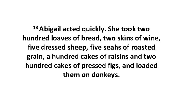 18 Abigail acted quickly. She took two hundred loaves of bread, two skins of