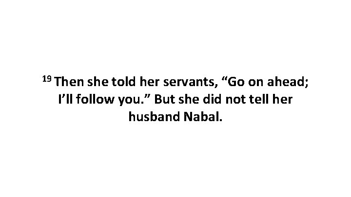 19 Then she told her servants, “Go on ahead; I’ll follow you. ” But