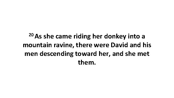 20 As she came riding her donkey into a mountain ravine, there were David