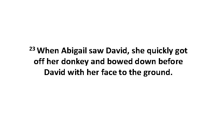 23 When Abigail saw David, she quickly got off her donkey and bowed down