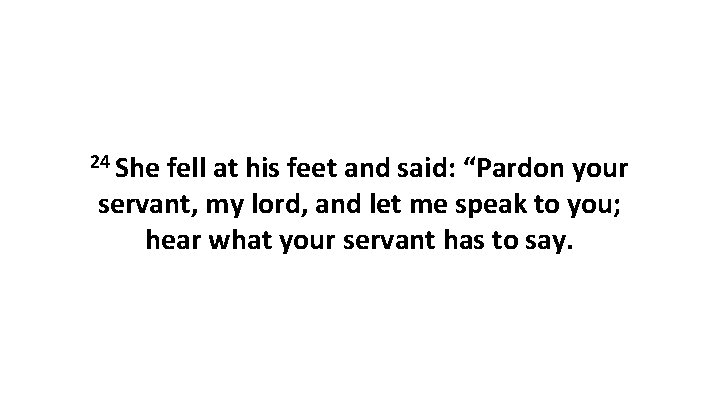 24 She fell at his feet and said: “Pardon your servant, my lord, and