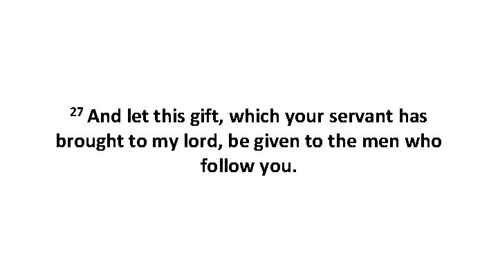 27 And let this gift, which your servant has brought to my lord, be