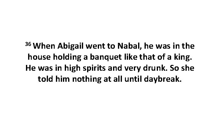 36 When Abigail went to Nabal, he was in the house holding a banquet
