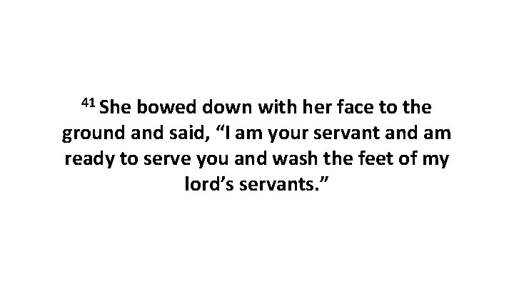 41 She bowed down with her face to the ground and said, “I am