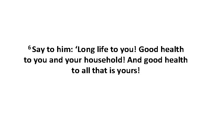 6 Say to him: ‘Long life to you! Good health to you and your