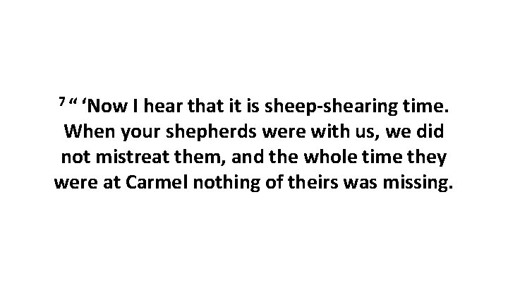 7 “ ‘Now I hear that it is sheep-shearing time. When your shepherds were with