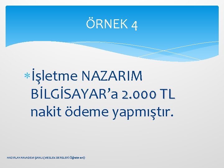 ÖRNEK 4 İşletme NAZARIM BİLGİSAYAR’a 2. 000 TL nakit ödeme yapmıştır. HAZIRLAYAN: ADEM ŞANLI