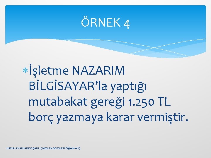 ÖRNEK 4 İşletme NAZARIM BİLGİSAYAR’la yaptığı mutabakat gereği 1. 250 TL borç yazmaya karar