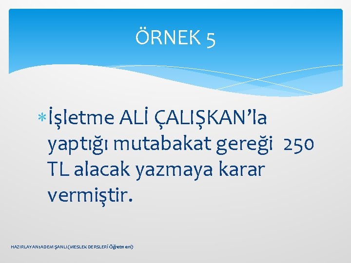 ÖRNEK 5 İşletme ALİ ÇALIŞKAN’la yaptığı mutabakat gereği 250 TL alacak yazmaya karar vermiştir.