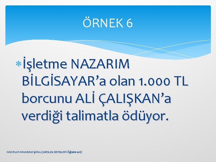 ÖRNEK 6 İşletme NAZARIM BİLGİSAYAR’a olan 1. 000 TL borcunu ALİ ÇALIŞKAN’a verdiği talimatla