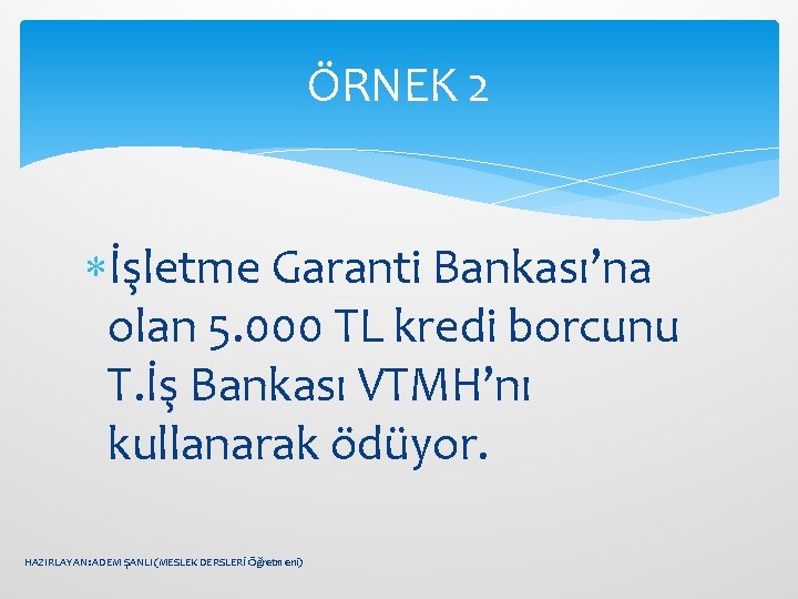 ÖRNEK 2 İşletme Garanti Bankası’na olan 5. 000 TL kredi borcunu T. İş Bankası