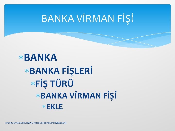 BANKA VİRMAN FİŞİ BANKA FİŞLERİ FİŞ TÜRÜ BANKA VİRMAN FİŞİ EKLE HAZIRLAYAN: ADEM ŞANLI