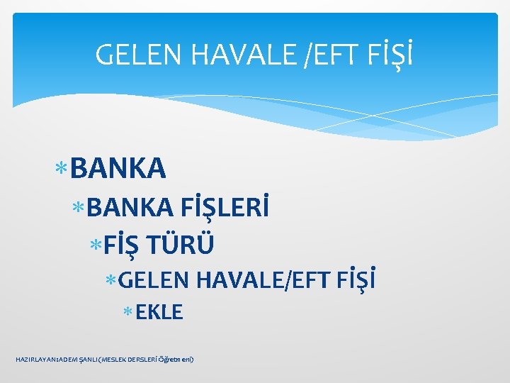 GELEN HAVALE /EFT FİŞİ BANKA FİŞLERİ FİŞ TÜRÜ GELEN HAVALE/EFT FİŞİ EKLE HAZIRLAYAN: ADEM