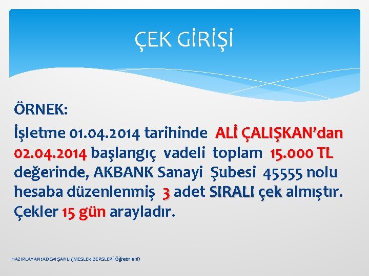 ÇEK GİRİŞİ ÖRNEK: İşletme 01. 04. 2014 tarihinde ALİ ÇALIŞKAN’dan 02. 04. 2014 başlangıç