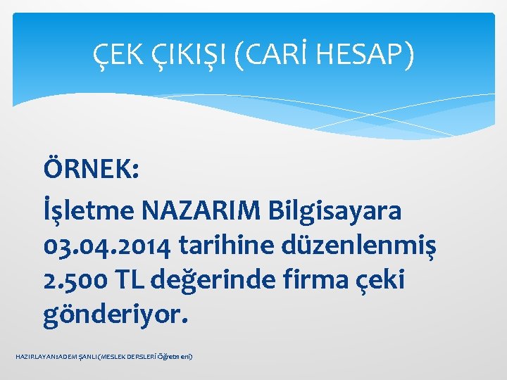 ÇEK ÇIKIŞI (CARİ HESAP) ÖRNEK: İşletme NAZARIM Bilgisayara 03. 04. 2014 tarihine düzenlenmiş 2.