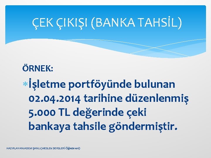 ÇEK ÇIKIŞI (BANKA TAHSİL) ÖRNEK: İşletme portföyünde bulunan 02. 04. 2014 tarihine düzenlenmiş 5.
