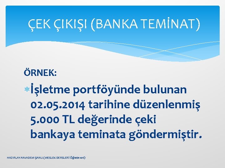 ÇEK ÇIKIŞI (BANKA TEMİNAT) ÖRNEK: İşletme portföyünde bulunan 02. 05. 2014 tarihine düzenlenmiş 5.