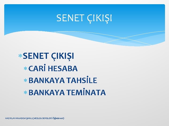 SENET ÇIKIŞI CARİ HESABA BANKAYA TAHSİLE BANKAYA TEMİNATA HAZIRLAYAN: ADEM ŞANLI (MESLEK DERSLERİ Öğretmeni)