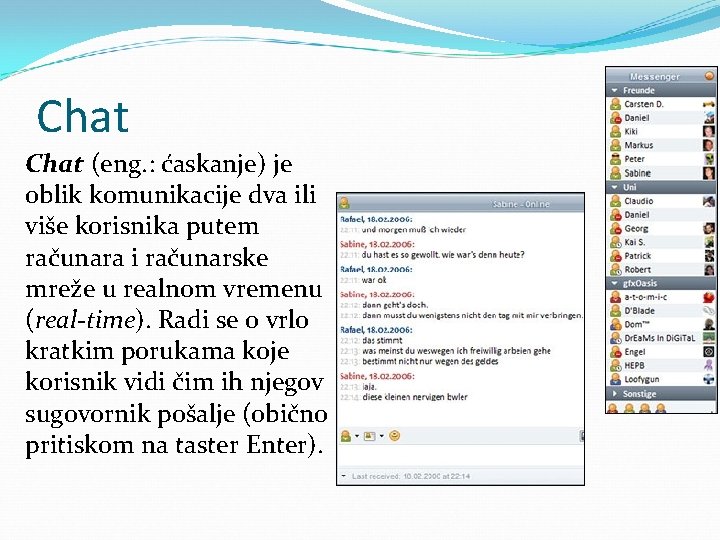 Chat (eng. : ćaskanje) je oblik komunikacije dva ili više korisnika putem računara i