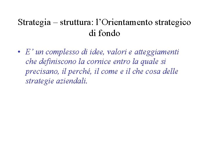 Strategia – struttura: l’Orientamento strategico di fondo • E’ un complesso di idee, valori