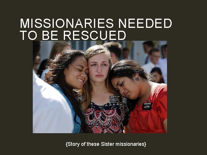 MISSIONARIES NEEDED TO BE RESCUED {Story of these Sister missionaries} 