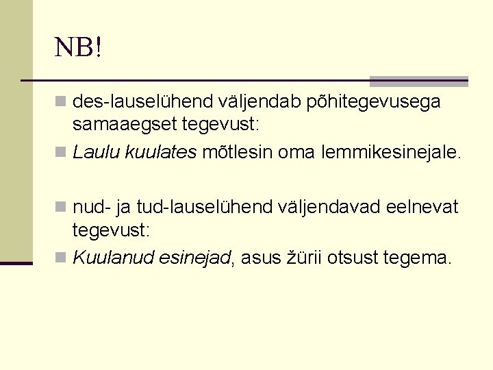 NB! n des-lauselühend väljendab põhitegevusega samaaegset tegevust: n Laulu kuulates mõtlesin oma lemmikesinejale. n