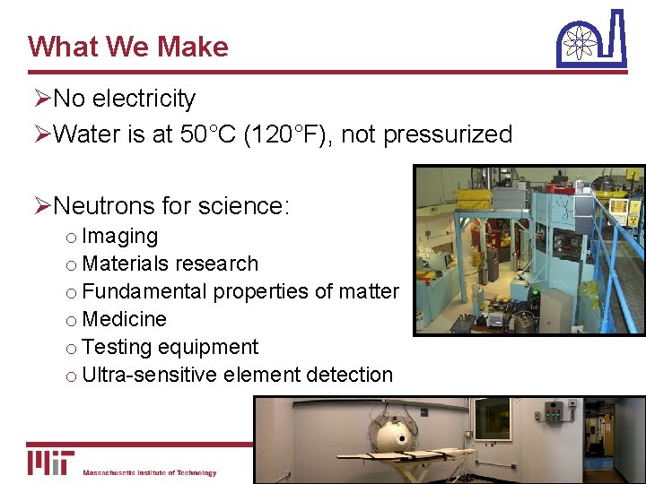 What We Make ØNo electricity ØWater is at 50°C (120°F), not pressurized ØNeutrons for