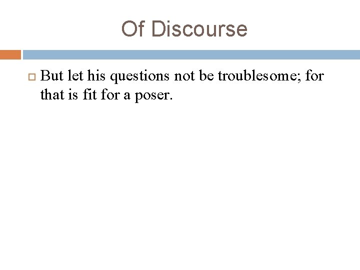 Of Discourse But let his questions not be troublesome; for that is fit for