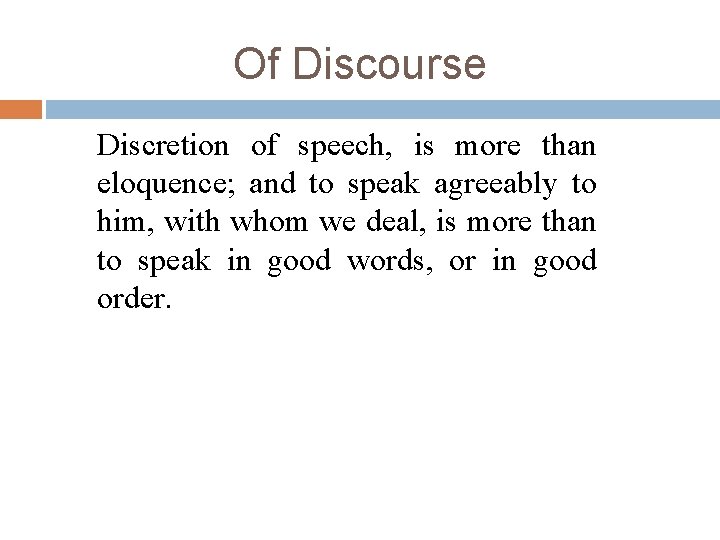 Of Discourse Discretion of speech, is more than eloquence; and to speak agreeably to