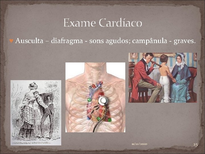 Exame Cardíaco ♥ Ausculta – diafragma - sons agudos; campânula - graves. 11/22/2020 25