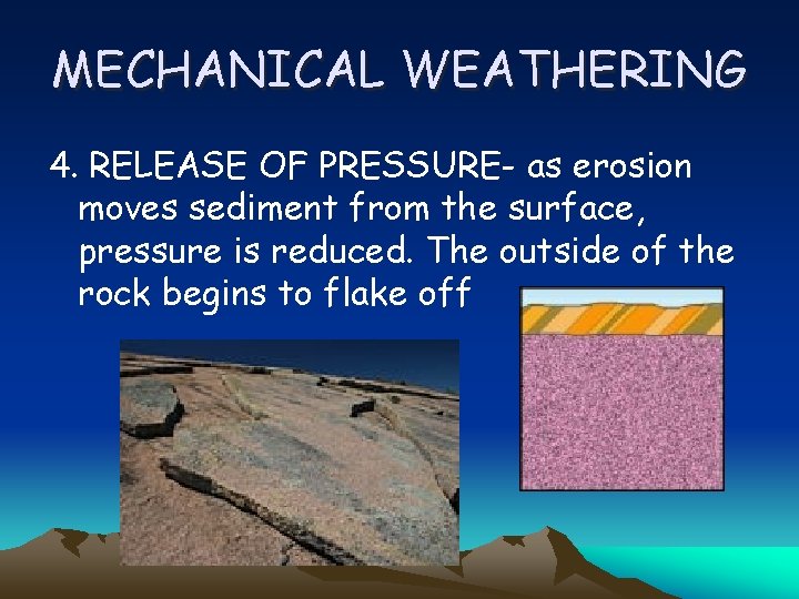 MECHANICAL WEATHERING 4. RELEASE OF PRESSURE- as erosion moves sediment from the surface, pressure