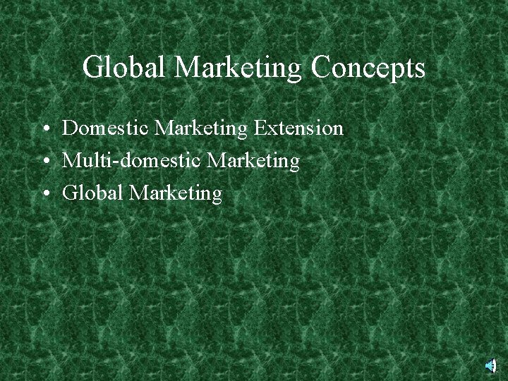 Global Marketing Concepts • Domestic Marketing Extension • Multi-domestic Marketing • Global Marketing 