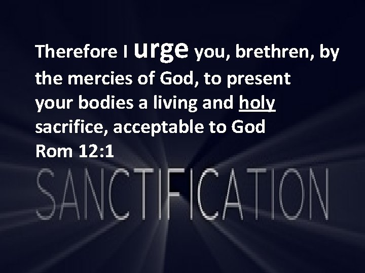 Therefore I urge you, brethren, by the mercies of God, to present your bodies