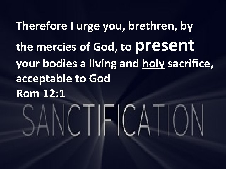 Therefore I urge you, brethren, by the mercies of God, to present your bodies