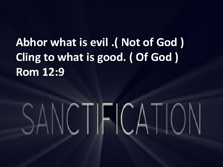 Abhor what is evil. ( Not of God ) Cling to what is good.