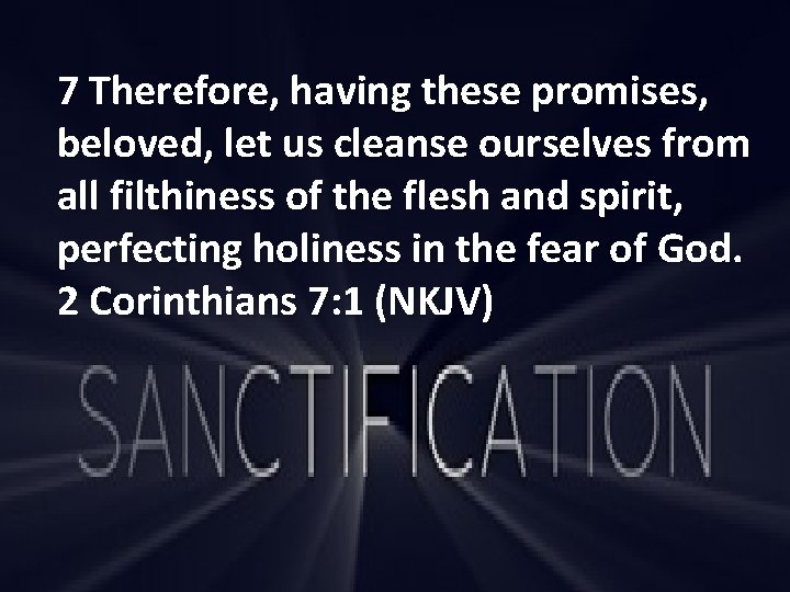 7 Therefore, having these promises, beloved, let us cleanse ourselves from all filthiness of