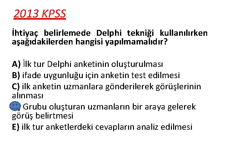 2013 KPSS İhtiyaç belirlemede Delphi tekniği kullanılırken aşağıdakilerden hangisi yapılmamalıdır? A) İlk tur Delphi